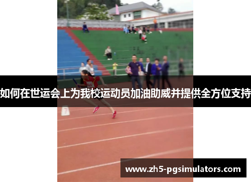 如何在世运会上为我校运动员加油助威并提供全方位支持