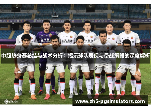 中超热身赛总结与战术分析：揭示球队表现与备战策略的深度解析