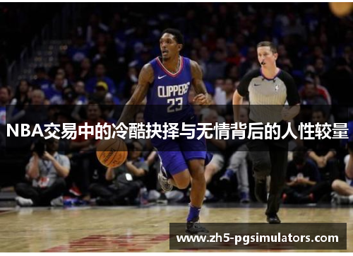 NBA交易中的冷酷抉择与无情背后的人性较量