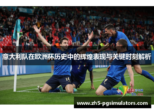 意大利队在欧洲杯历史中的辉煌表现与关键时刻解析