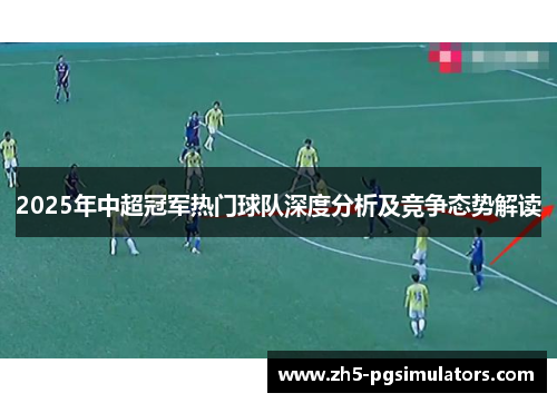 2025年中超冠军热门球队深度分析及竞争态势解读