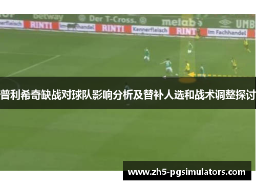 普利希奇缺战对球队影响分析及替补人选和战术调整探讨