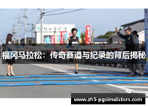 福冈马拉松：传奇赛道与纪录的背后揭秘
