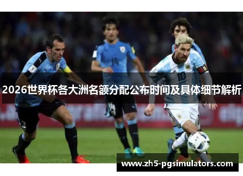 2026世界杯各大洲名额分配公布时间及具体细节解析
