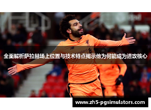 全面解析萨拉赫场上位置与技术特点揭示他为何能成为进攻核心