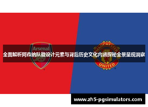 全面解析阿森纳队徽设计元素与背后历史文化内涵探秘全景呈现洞察