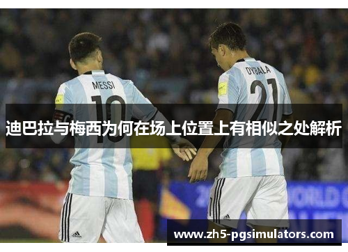 迪巴拉与梅西为何在场上位置上有相似之处解析