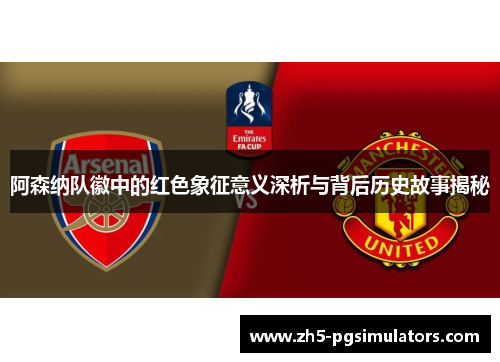 阿森纳队徽中的红色象征意义深析与背后历史故事揭秘