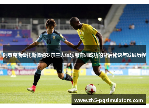 阿贾克斯桑托斯佩纳罗尔三大俱乐部青训成功的背后秘诀与发展历程