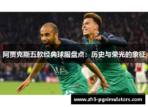 阿贾克斯五款经典球服盘点：历史与荣光的象征