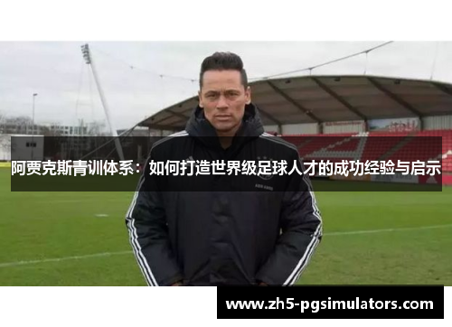 阿贾克斯青训体系：如何打造世界级足球人才的成功经验与启示