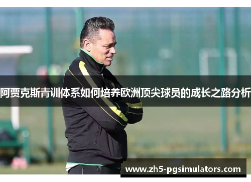 阿贾克斯青训体系如何培养欧洲顶尖球员的成长之路分析