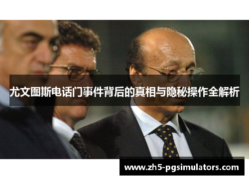 尤文图斯电话门事件背后的真相与隐秘操作全解析