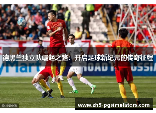 德黑兰独立队崛起之路：开启足球新纪元的传奇征程