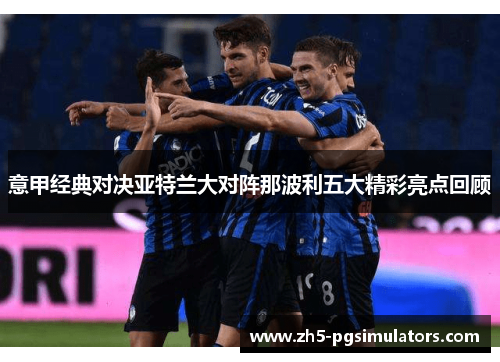 意甲经典对决亚特兰大对阵那波利五大精彩亮点回顾