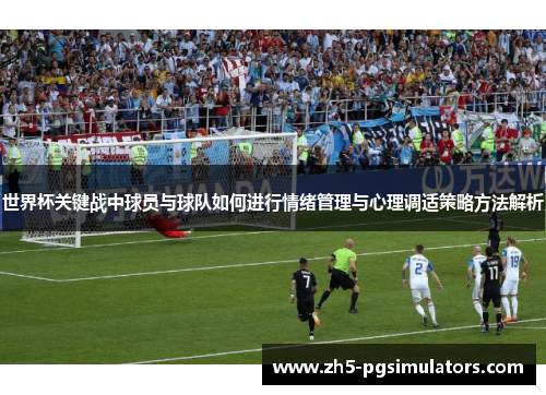 世界杯关键战中球员与球队如何进行情绪管理与心理调适策略方法解析