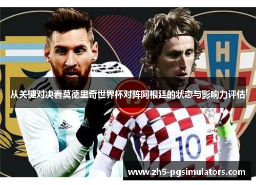 从关键对决看莫德里奇世界杯对阵阿根廷的状态与影响力评估