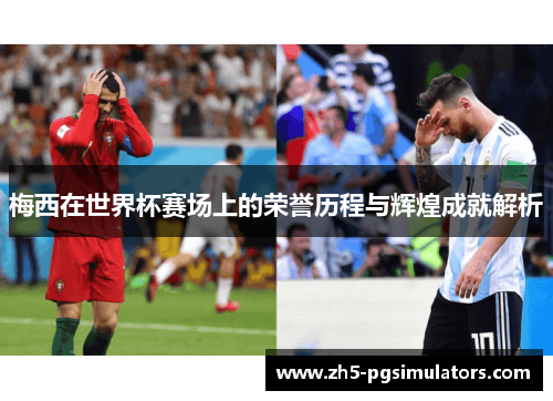 梅西在世界杯赛场上的荣誉历程与辉煌成就解析