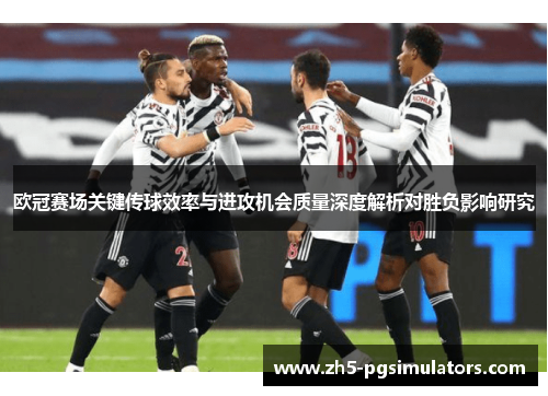 欧冠赛场关键传球效率与进攻机会质量深度解析对胜负影响研究